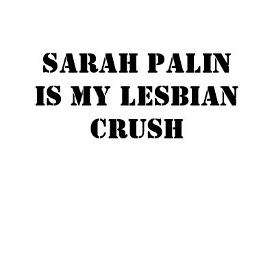 Sarah Palin Is my Lesbian Crush Shirt