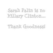 Sarah Palin is no Hillary Clinton... Thank Good... t-shirts