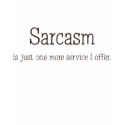 Sarcasm is just one more service, I offer t-shirts