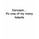 Sarcasm...It's one of my many talents t-shirts