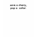 save a cherry,pop a  collar. t-shirts