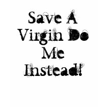 Save A Virgin Do Me Instead! t-shirts by DJ210MISCHIEF Save A Virgin Do Me Instead! t-shirts