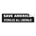 SAVE AMERICA!, STERILIZE ALL LIBERALS! BUMPER STICKERS