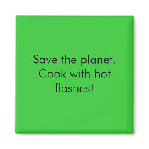 Save the planet.  Cook with hot flashes! magnets