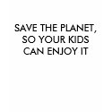 SAVE THE PLANET, SO YOUR KIDS CAN ENJOY IT t-shirts by suewendy26 SAVE THE PLANET, SO YOUR KIDS CAN ENJOY IT t-shirts