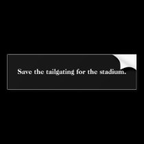 Save the tailgating for the stadium. bumper stickers