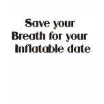 Save your breath for your inflatable date tshirts