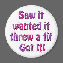 Saw It Wanted It Threw a Fit Got it Magnet