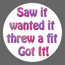 Saw It Wanted It Threw a Fit Got it Round Sticker