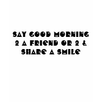 Say Good Morning 2 A Friend or 2 & Share A Smile t-shirts