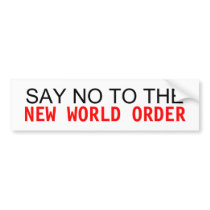 SAY NO TO THE NEW WORLD ORDER bumper stickers by angelhair0 SAY NO TO THE NEW WORLD ORDER bumper stickers