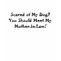 Scared of My Dog?You Should Meet My Mother-In-Law! t-shirts by nurserissa Scared of My Dog?You Should Meet My Mother-In-Law! t-shirts
