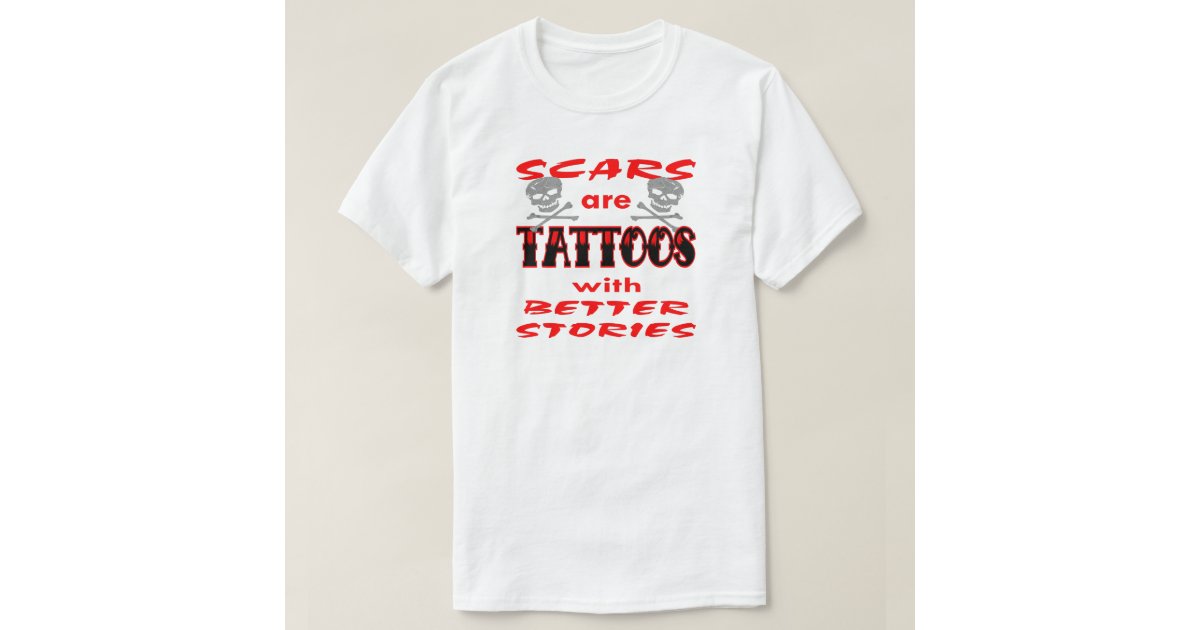 Scars Are Tattoos With Better Stories TShirt Zazzle