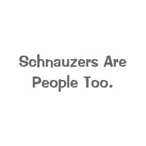 Schnauzers Are People Too. t-shirts by ihearmimes Schnauzers Are People Too. t-shirts