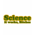 Science it works, Bitches For Geeks Nerds t-shirts by BoogieMonst Science it works, Bitches For Geeks Nerds t-shirts