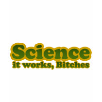 Science it works, Bitches For Geeks Nerds t-shirts