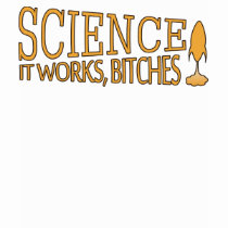 Science. It works, bitches! t-shirts