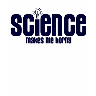 SCIENCE .... MAKES ME HORNY shirt