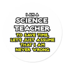 Science Teacher...Assume I Am Never Wrong Round Sticker