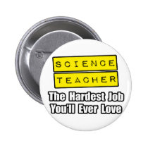 Science Teacher...Hardest Job You'll Ever Love buttons