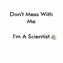 scientist2, Don't Mess With Me, I'm A Scientist t-shirts