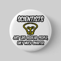 Scientists...Regular People, Only Smarter Pins