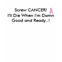 Screw CANCER!I'll Die When I'm Dam... - Customized t-shirts