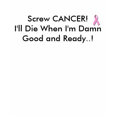 Screw CANCER!I'll Die When I'm Dam... - Customized Tshirts by Reps2008