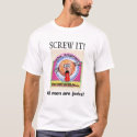 Screw it! all men are jerks! t-shirts by mrcork Screw it! all men are jerks! t-shirts