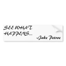 SEE WHAT HAPPENS..., -Jake Petroe Bumper Stickers