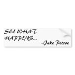 SEE WHAT HAPPENS..., -Jake Petroe Bumper Stickers