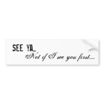 See ya... Not if I see you first..... bumper stickers