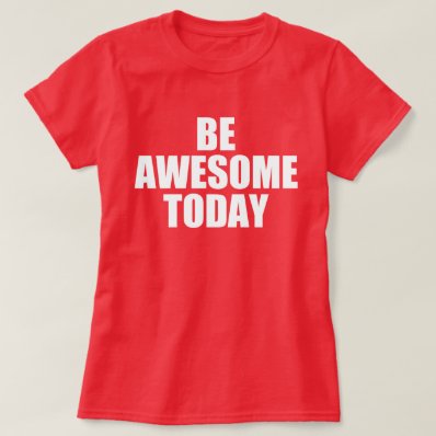Self Motivational Quote: BE AWESOME TODAY Shirt