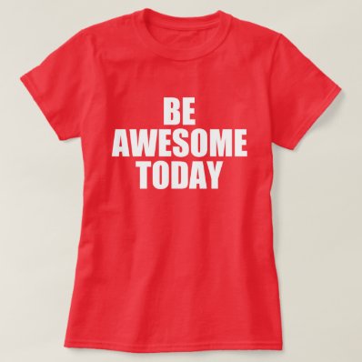 Self Motivational Quote: BE AWESOME TODAY Tee Shirts