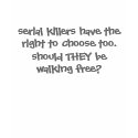 serial killers have the right to choose too.  s... t-shirts
