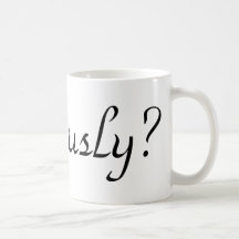 seriously? mugs