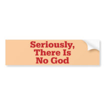 Seriously, There Is No God Bumper Sticker