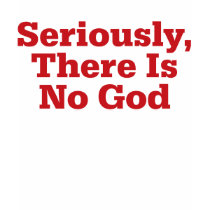 Seriously, There Is No God t-shirts by freethinkertees Seriously, There Is No God t-shirts