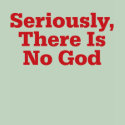 Seriously, There Is No God t-shirts by freethinkertees Seriously, There Is No God t-shirts