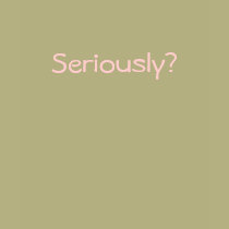 Seriously? t-shirts