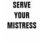 SERVE YOUR MISTRESS SERVE YOUR MISTRESS