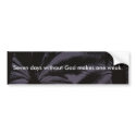 Seven Days Without God Makes One Weak. bumper stickers by koolkid23 Seven Days Without God Makes One Weak. bumper stickers