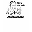 SEX CAN WAIT. MASTURBATE. T-shirt