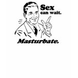 SEX CAN WAIT. MASTURBATE. T-shirt