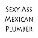 Sexy Ass Mexican Plumber t-shirts by Supernova23 Sexy Ass Mexican Plumber t-shirts