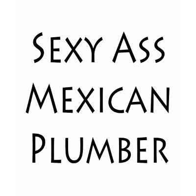 Sexy Ass Mexican Plumber Shirt