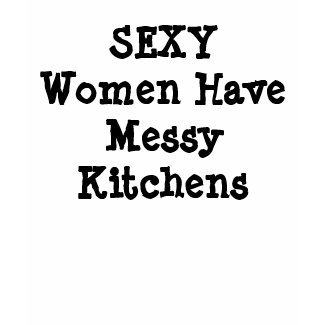 SEXY Women Have Messy Kitchens Tee shirt