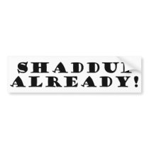 Shaddup Already! Bumper Stickers