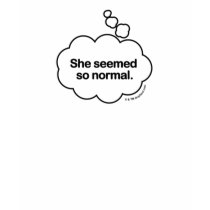 She seemed so normal. Thought bubble funny t-shirt by dropsoul She seemed so normal. Thought bubble funny t-shirt