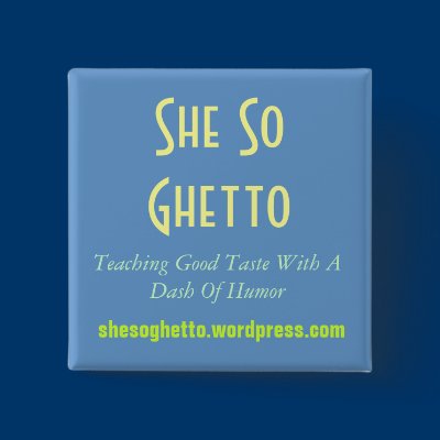 She So Ghetto, Teaching Good Taste With A Dash ... Pinback Button by SheSoGetto